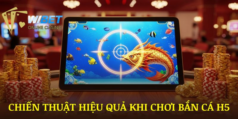 Chiến thuật hiệu quả khi chơi bắn cá H5 WIBET