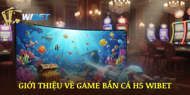 Giới thiệu về game bắn cá H5 WIBET
