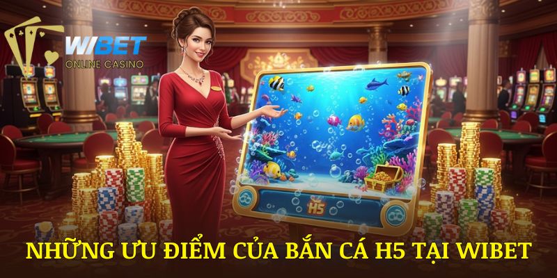 Những ưu điểm của bắn cá H5 WIBET