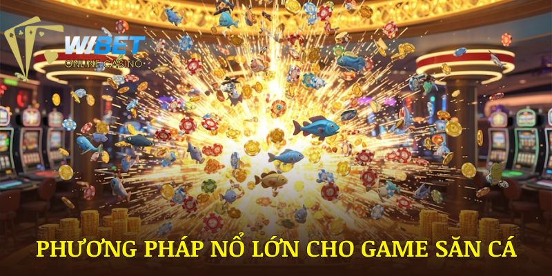 Phương pháp nổ lớn cho thể loại game săn cá