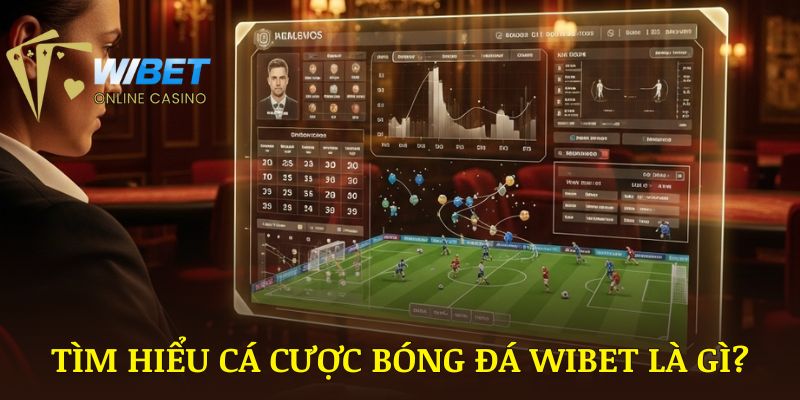 Tìm Hiểu Chính Xác Cá Cược Bóng Đá WIBET Là Gì?
