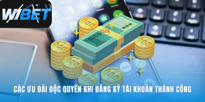 Quyền lợi đặc biệt sau khi hoàn tất đăng ký WIBET