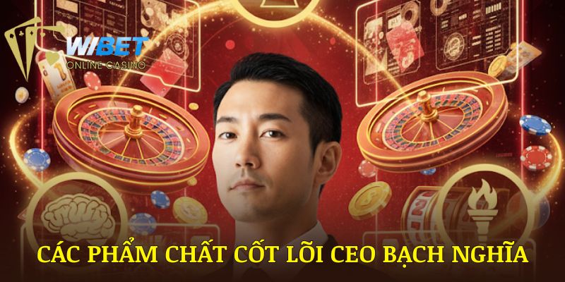 Những phẩm chất cốt lõi giúp CEO Bạch Nghĩa phát triển thương hiệu WIBET lớn mạnh