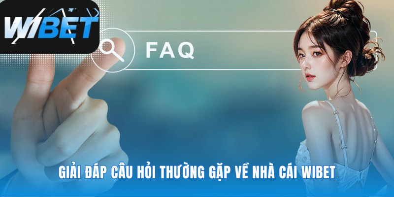 Câu trả lời cho những thắc mắc phổ biến tại WIBET