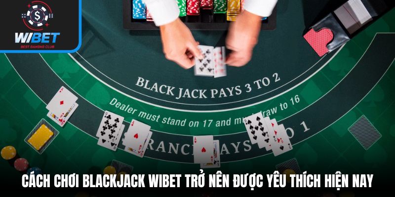 Cách chơi Blackjack WIBET trở nên được yêu thích hiện nay