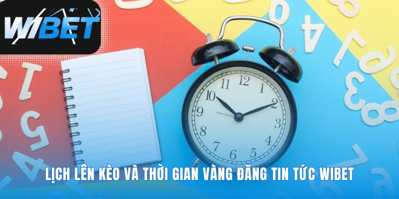 Thời gian vàng để nhận mọi tin tức WIBET mới nhất