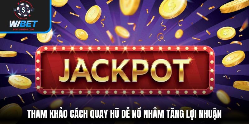 Tham khảo cách quay hũ dễ nổ nhằm tăng lợi nhuận