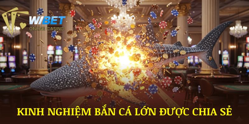 Kinh nghiệm bắn cá lớn được nhà cái chia sẻ