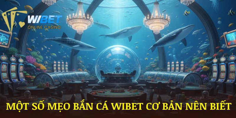 Một số mẹo bắn cá WIBET cơ bản nên biết