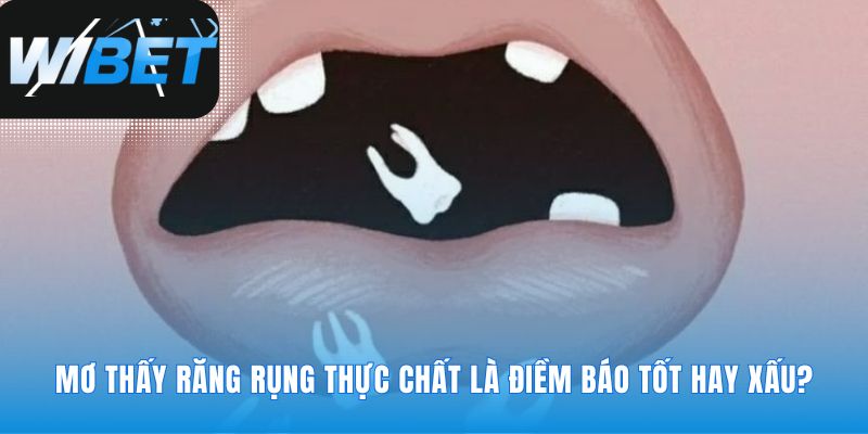 Điềm báo Mơ Thấy Răng Rụng là tốt hay là xấu