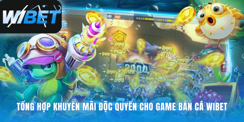 Lợi thế của bạn tại sảnh Bắn cá WIBET
